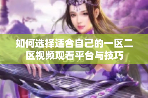 如何选择适合自己的一区二区视频观看平台与技巧