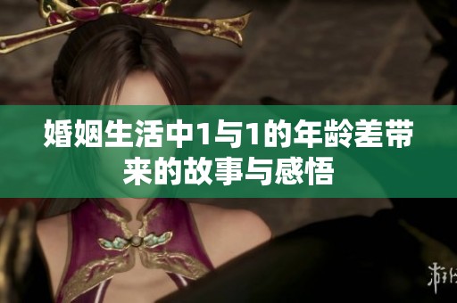 婚姻生活中1与1的年龄差带来的故事与感悟