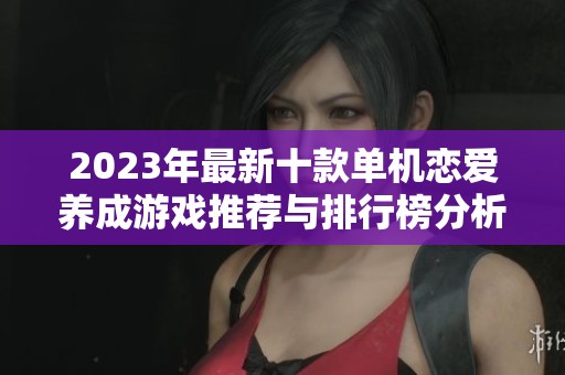 2023年最新十款单机恋爱养成游戏推荐与排行榜分析