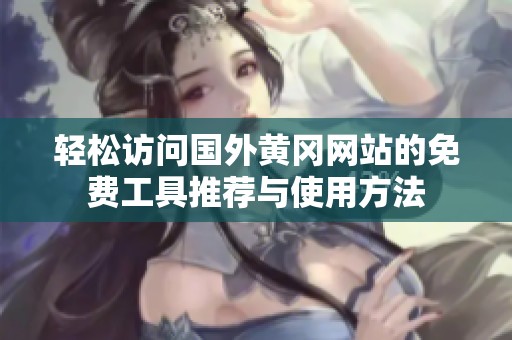 轻松访问国外黄冈网站的免费工具推荐与使用方法