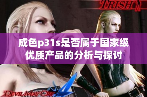 成色p31s是否属于国家级优质产品的分析与探讨