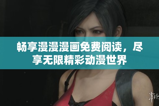 畅享漫漫漫画免费阅读，尽享无限精彩动漫世界