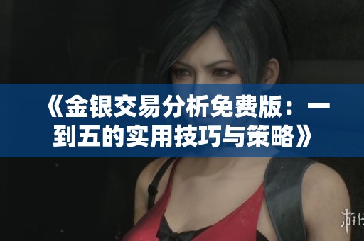 《金银交易分析免费版：一到五的实用技巧与策略》