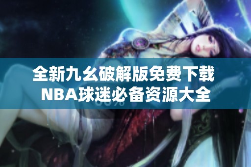 全新九幺破解版免费下载 NBA球迷必备资源大全