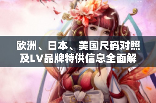 欧洲、日本、美国尺码对照及LV品牌特供信息全面解析