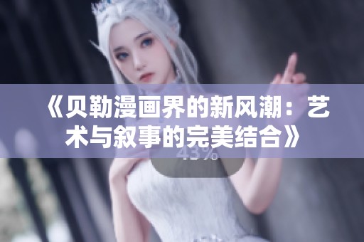 《贝勒漫画界的新风潮：艺术与叙事的完美结合》
