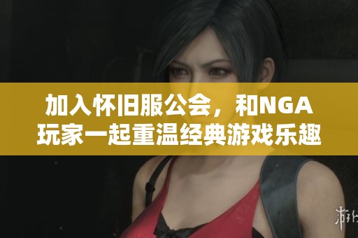 加入怀旧服公会，和NGA玩家一起重温经典游戏乐趣