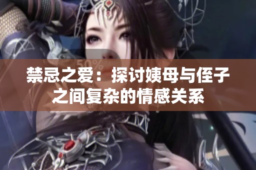 禁忌之爱：探讨姨母与侄子之间复杂的情感关系