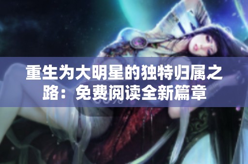 重生为大明星的独特归属之路：免费阅读全新篇章