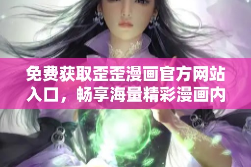 免费获取歪歪漫画官方网站入口，畅享海量精彩漫画内容