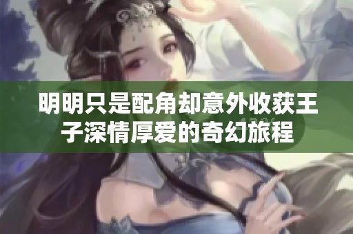 明明只是配角却意外收获王子深情厚爱的奇幻旅程