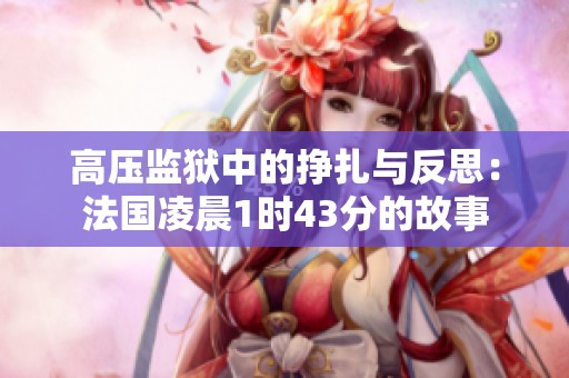 高压监狱中的挣扎与反思：法国凌晨1时43分的故事