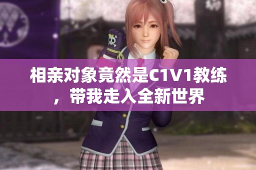 相亲对象竟然是C1V1教练，带我走入全新世界