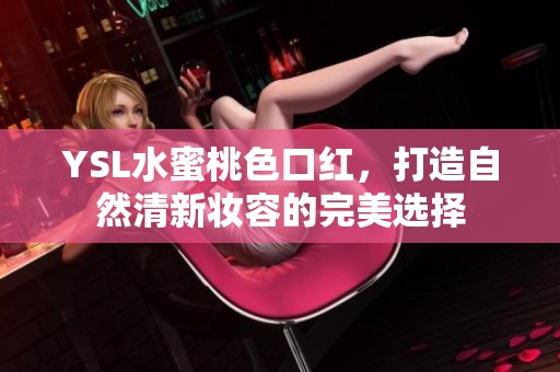 YSL水蜜桃色口红，打造自然清新妆容的完美选择