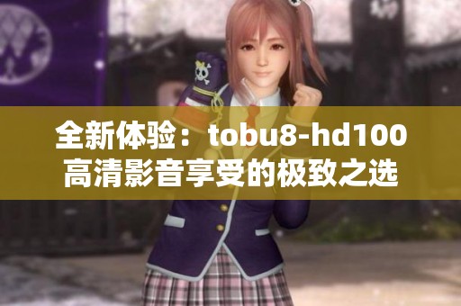 全新体验：tobu8-hd100高清影音享受的极致之选