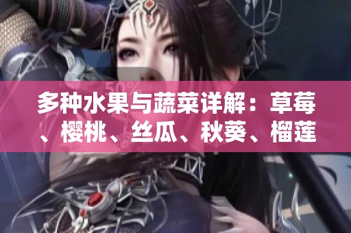 多种水果与蔬菜详解：草莓、樱桃、丝瓜、秋葵、榴莲与黄瓜的综合介绍
