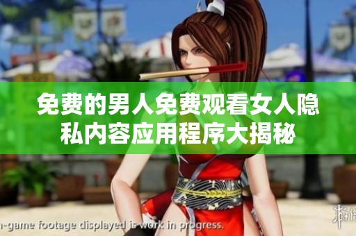 免费的男人免费观看女人隐私内容应用程序大揭秘