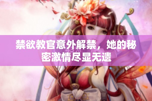 禁欲教官意外解禁，她的秘密激情尽显无遗