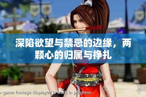 深陷欲望与禁忌的边缘，两颗心的归属与挣扎