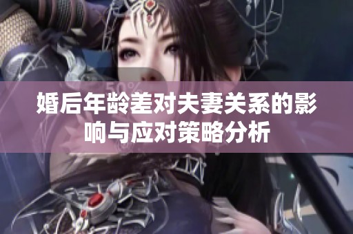 婚后年龄差对夫妻关系的影响与应对策略分析