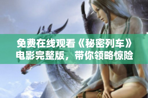 免费在线观看《秘密列车》电影完整版，带你领略惊险旅程