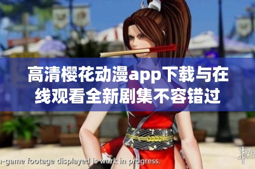 高清樱花动漫app下载与在线观看全新剧集不容错过