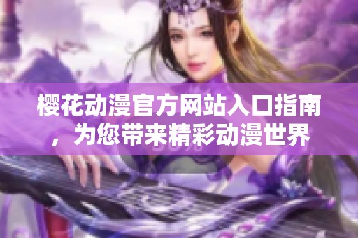 樱花动漫官方网站入口指南，为您带来精彩动漫世界