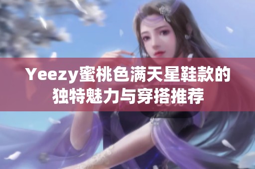 Yeezy蜜桃色满天星鞋款的独特魅力与穿搭推荐