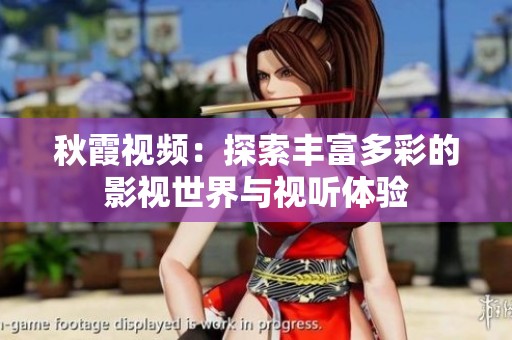 秋霞视频：探索丰富多彩的影视世界与视听体验