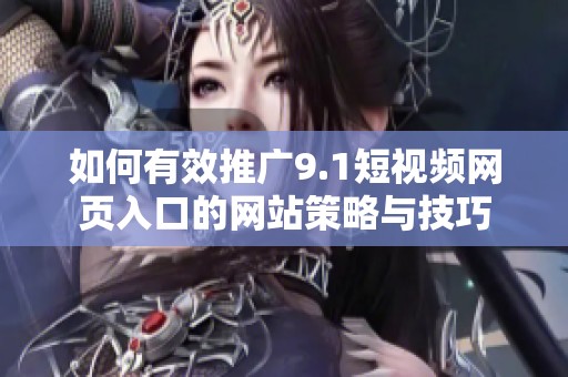如何有效推广9.1短视频网页入口的网站策略与技巧