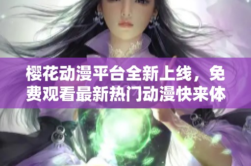 樱花动漫平台全新上线，免费观看最新热门动漫快来体验