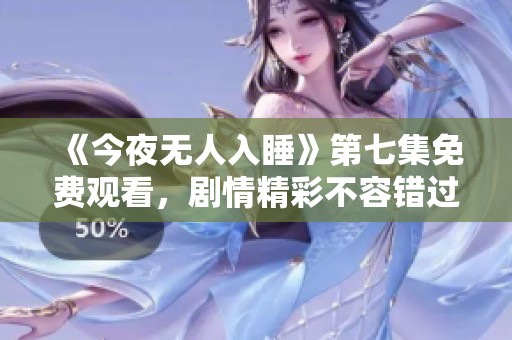 《今夜无人入睡》第七集免费观看，剧情精彩不容错过！