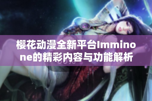 樱花动漫全新平台Imminone的精彩内容与功能解析