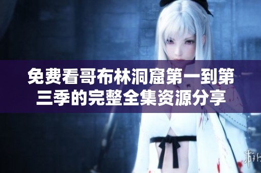 免费看哥布林洞窟第一到第三季的完整全集资源分享