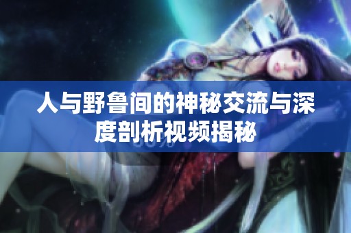 人与野鲁间的神秘交流与深度剖析视频揭秘