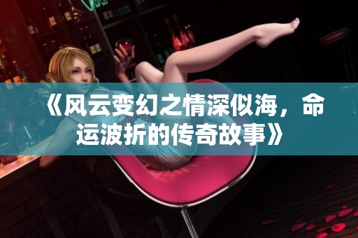 《风云变幻之情深似海，命运波折的传奇故事》