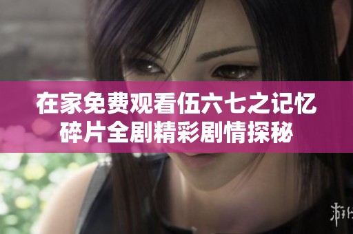 在家免费观看伍六七之记忆碎片全剧精彩剧情探秘