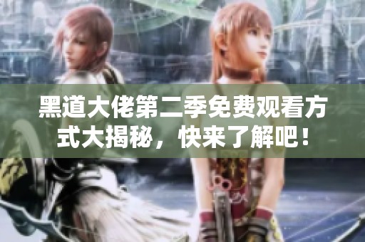 黑道大佬第二季免费观看方式大揭秘，快来了解吧！