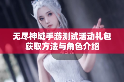 无尽神域手游测试活动礼包获取方法与角色介绍