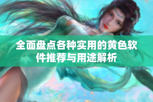 全面盘点各种实用的黄色软件推荐与用途解析