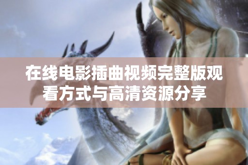 在线电影插曲视频完整版观看方式与高清资源分享