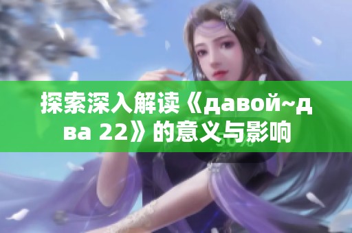 探索深入解读《давой~два 22》的意义与影响