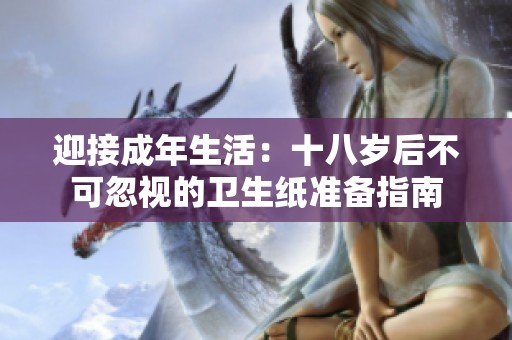 迎接成年生活：十八岁后不可忽视的卫生纸准备指南