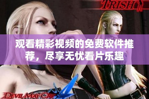 观看精彩视频的免费软件推荐，尽享无忧看片乐趣
