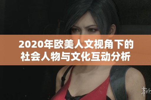 2020年欧美人文视角下的社会人物与文化互动分析