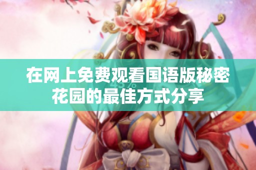 在网上免费观看国语版秘密花园的最佳方式分享
