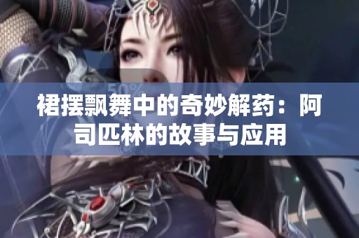 裙摆飘舞中的奇妙解药：阿司匹林的故事与应用