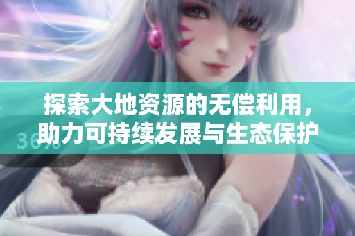 探索大地资源的无偿利用，助力可持续发展与生态保护