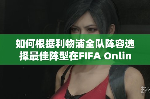 如何根据利物浦全队阵容选择最佳阵型在FIFA Online 3中竞技