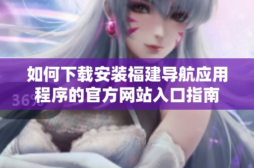 如何下载安装福建导航应用程序的官方网站入口指南